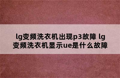 lg变频洗衣机出现p3故障 lg变频洗衣机显示ue是什么故障